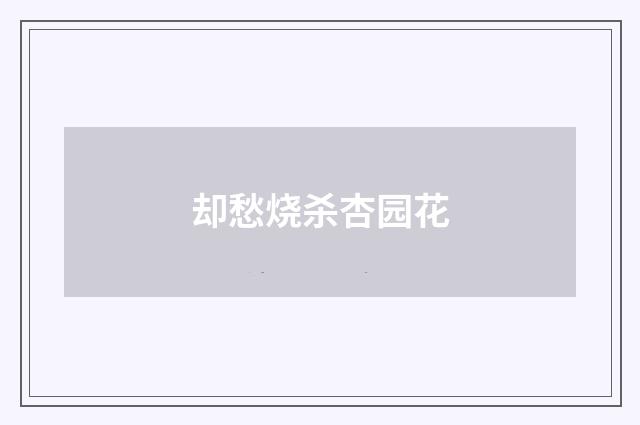 却愁烧杀杏园花