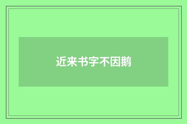 近来书字不因鹅