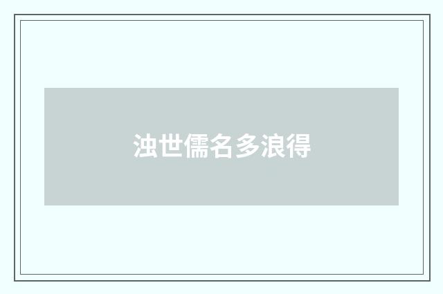 浊世儒名多浪得