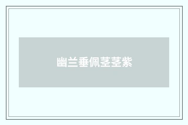 幽兰垂佩茎茎紫