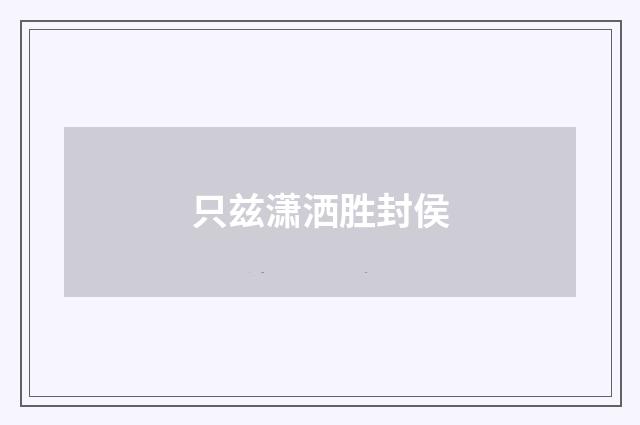 只兹潇洒胜封侯