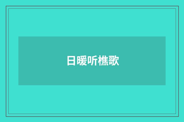 日暖听樵歌
