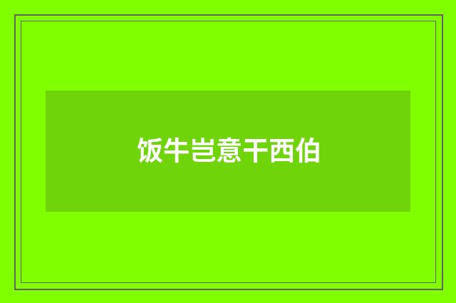 饭牛岂意干西伯