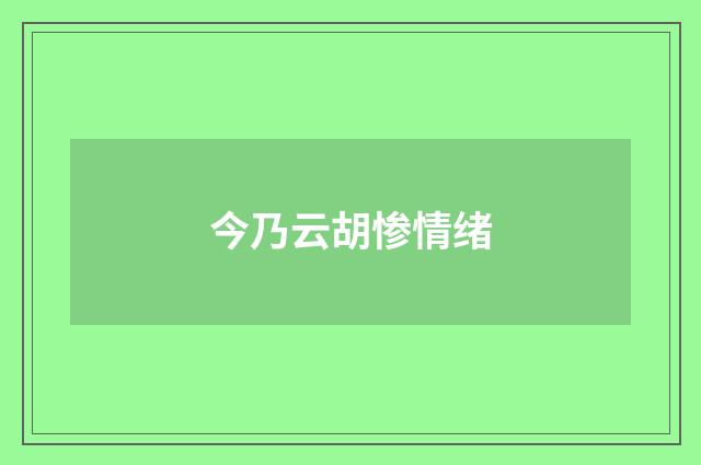 今乃云胡惨情绪