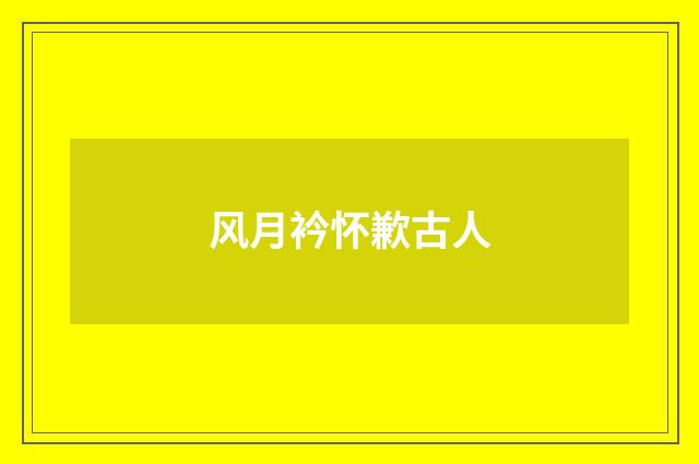 风月衿怀歉古人