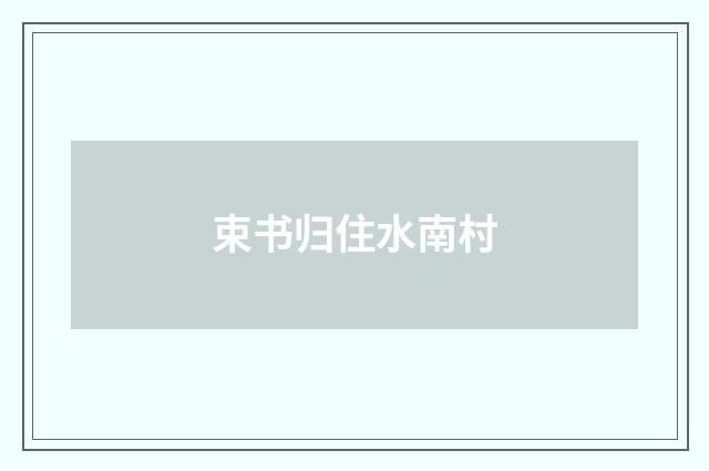 束书归住水南村
