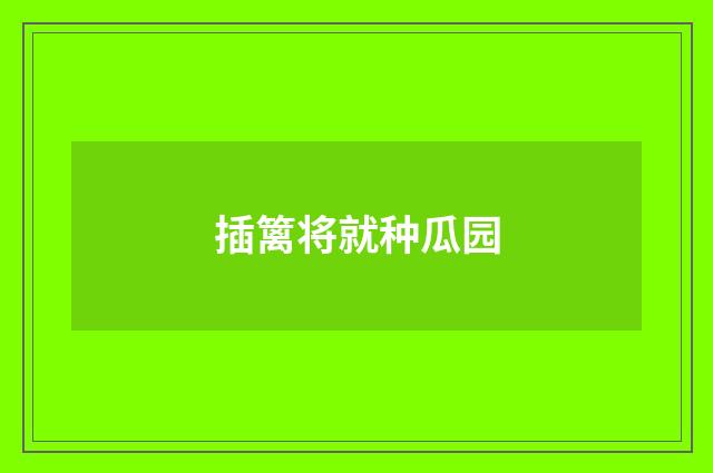 插篱将就种瓜园