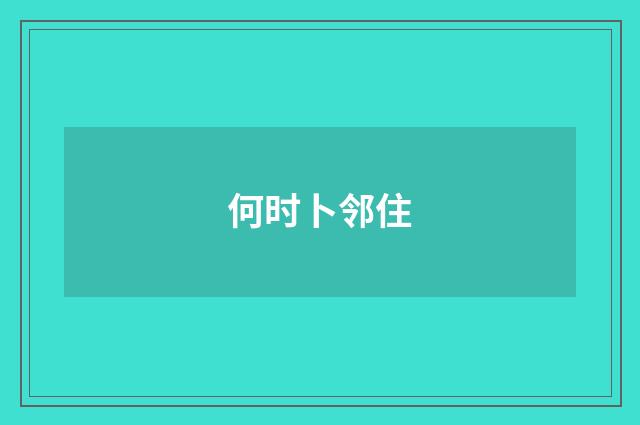 何时卜邻住