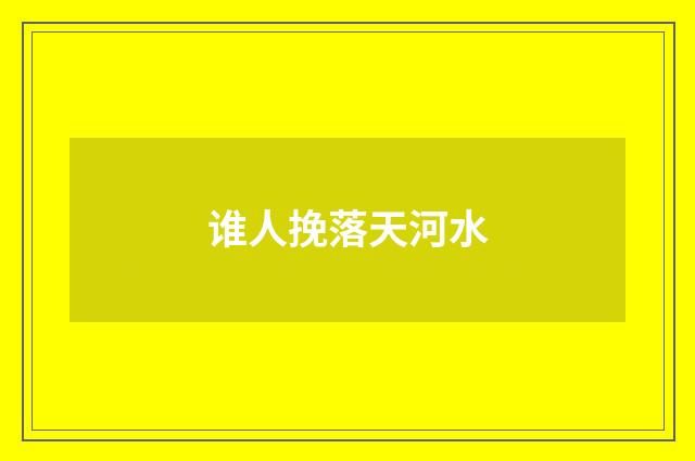 谁人挽落天河水