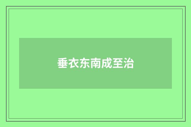 垂衣东南成至治