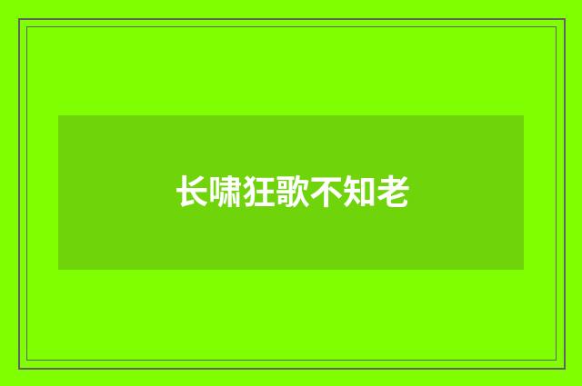 长啸狂歌不知老
