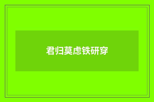 君归莫虑铁研穿
