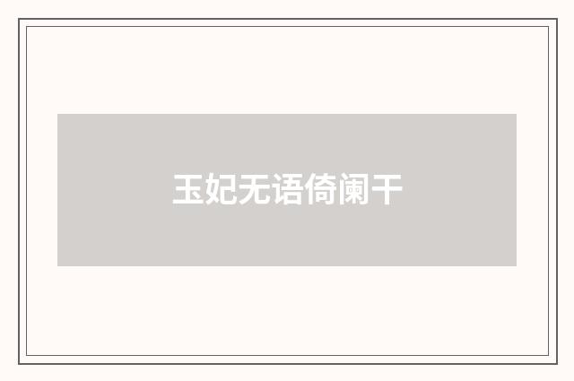 玉妃无语倚阑干