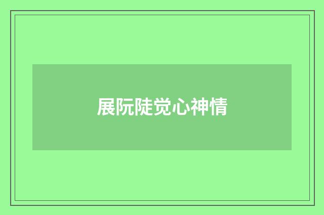 展阮陡觉心神情