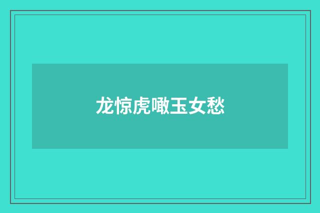 龙惊虎噉玉女愁