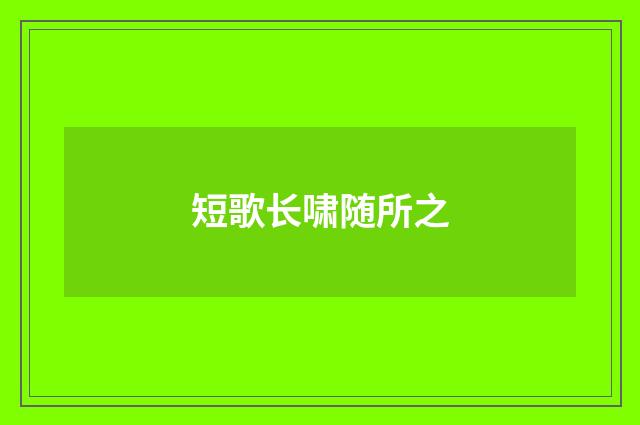 短歌长啸随所之