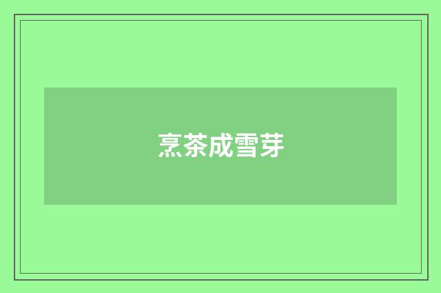 烹茶成雪芽