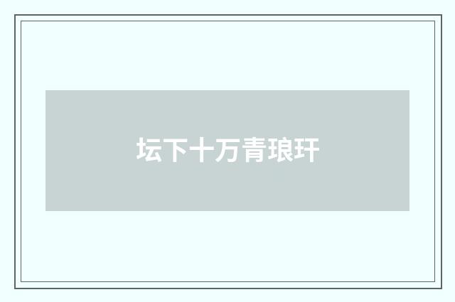 坛下十万青琅玕