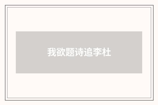 我欲题诗追李杜