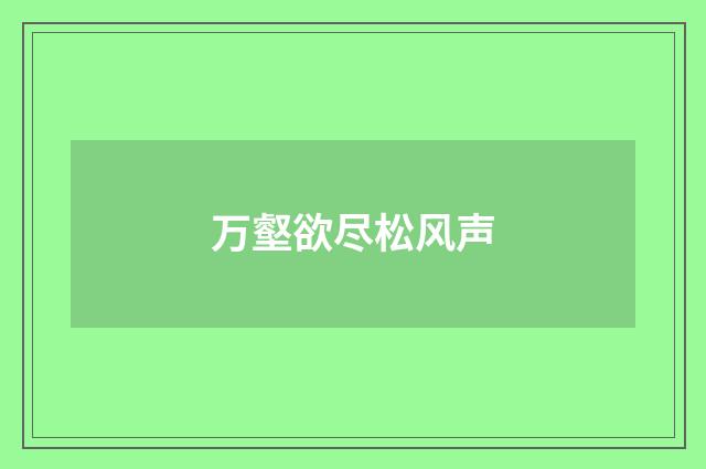万壑欲尽松风声