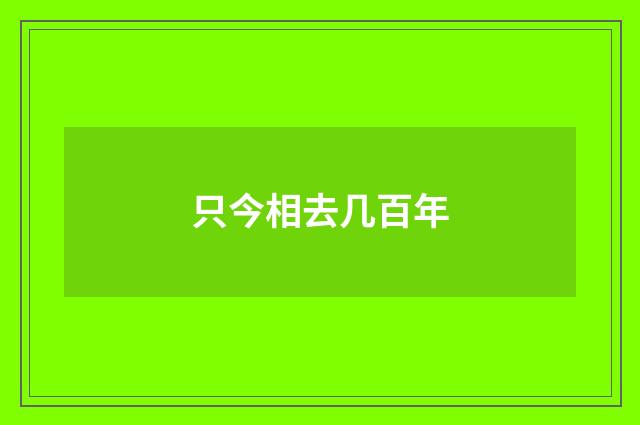 只今相去几百年