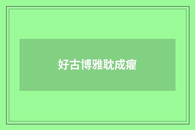 好古博雅耽成癯