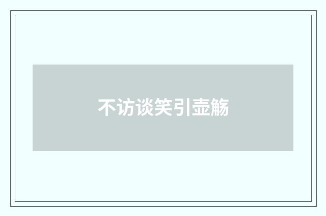 不访谈笑引壶觞