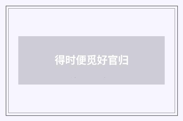 得时便觅好官归