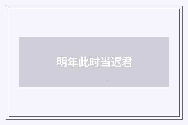 明年此时当迟君