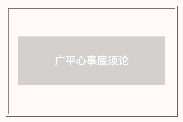 广平心事底须论