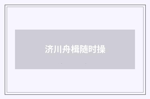 济川舟楫随时操