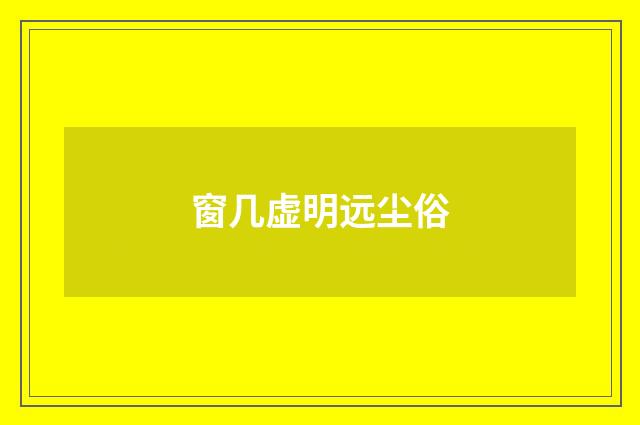 窗几虚明远尘俗