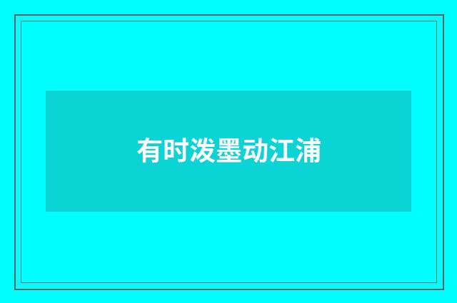 有时泼墨动江浦