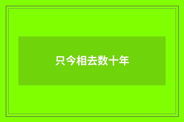 只今相去数十年