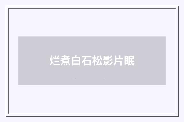 烂煮白石松影片眠