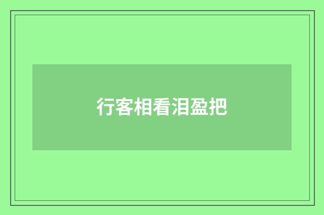 行客相看泪盈把