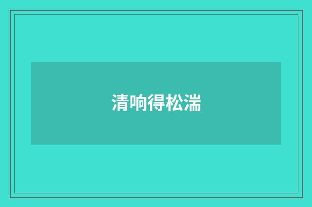 清响得松湍