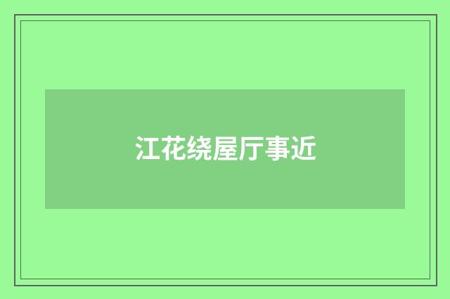 江花绕屋厅事近