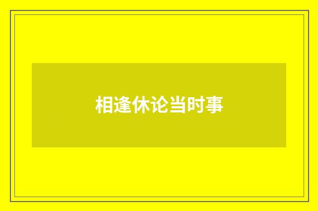相逢休论当时事