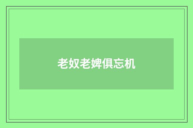 老奴老婢俱忘机