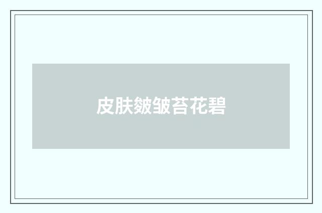 皮肤皴皱苔花碧