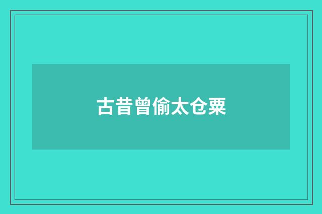 古昔曾偷太仓粟