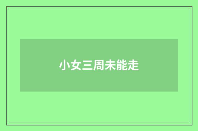 小女三周未能走
