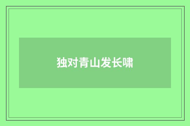 独对青山发长啸