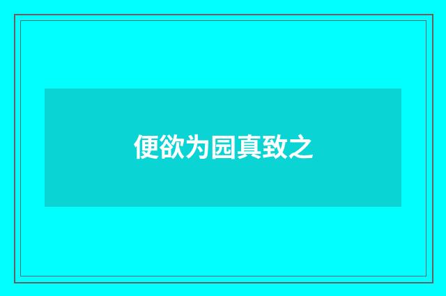 便欲为园真致之