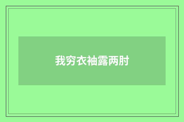 我穷衣袖露两肘