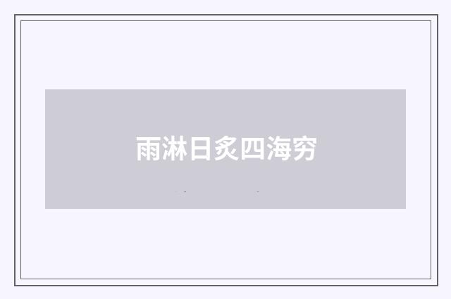 雨淋日炙四海穷