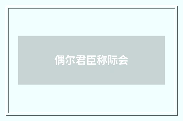 偶尔君臣称际会