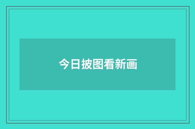 今日披图看新画