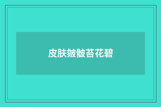 皮肤皴骳苔花碧